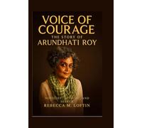 Voice of Courage The Story of Arundhati Roy: Novelist, Activist, and Seeker