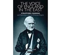 Voice of England in the East, The: Stratford Canning and Diplomacy with the Ottoman Empire (Library of Ottoman Studies)