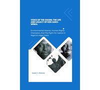VOICE OF THE OGONI: THE LIFE AND LEGACY Of KEN SARO-WIWA: Environmental Warrior, Human Rights Champion, And The Fight For Justice In Nigeria’s Niger Delta