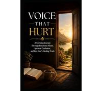 Voice That Hurt: A Christian Journey Through Emotional Abuse, Spiritual Confusion, and Into God’s Healing Truth (Christian Healing Collection)