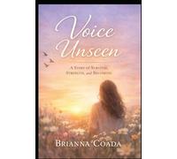 Voice Unseen A Story of Survival, Strength, and Becoming