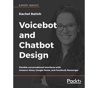 Voicebot and Chatbot Design: Flexible conversational interfaces with Amazon Alexa, Google Home, and Facebook Messenger