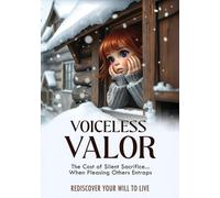 Voiceless Valor: The Cost of Silent Sacrifice When Pleasing Others Entraps Rediscover Your Will to Live