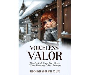 Voiceless Valor: The Cost of Silent Sacrifice When Pleasing Others Entraps Rediscover Your Will to Live
