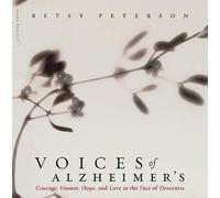 Voices of Alzheimer's: Courage, Humor, Hope, And Love In The Face Of Dementia