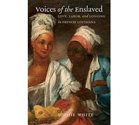 Voices of the Enslaved: Love, Labor, and Longing in French Louisiana (Published by the Omohundro Institute of Early American History and Culture and the University of North Carolina Press)