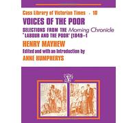 Voices of the Poor: Selections from the "Morning Chronicle" "Labour and the Poor" (Cass Library of Victorian Times, 10)