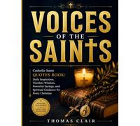 VOICES OF THE SAINTS: Catholic Saint Quotes Book: Daily Inspiration, Timeless Wisdom, Powerful Sayings, and Spiritual Guidance for Every Christian