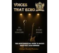 Voices That Echo: The Quintessential Guide to Rock’s Greatest Lead Singers - 24 Legendary Lead Singers and 7 Performances that Made Them Immortal