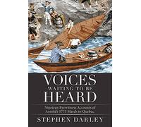 Voices Waiting to be Heard: Nineteen Eyewitness Accounts of Arnold?s 1775 March to Quebec.