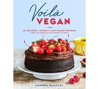 Voila Vegan: 85 Decadent, Secretly Plant-Based Desserts from an American Patissiere in Paris