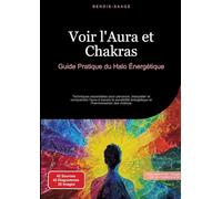 Voir l'Aura et Chakras: Guide Pratique du Halo Énergétique: Techniques essentielles pour percevoir, interpréter et comprendre l'aura à travers la sensibilité énergétique et l'harmonisation des chakras