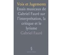 Voix et Jugements: Essais musicaux de Gabriel Fauré sur l'interprétation, la critique et le lyrisme