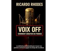 Voix off : Comment débuter en France ; La méthode professionnelle pour trouver vos premiers contrats et gagner du temps dès vos débuts (Guide sur la voix)