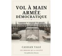 VOL À MAIN ARMÉE DÉMOCRATIQUE: Comment le pouvoir du peuple a été confisqué sans abolir les élections (LES MIROIRS DE LA SOCIÉTÉ)