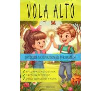 VOLA ALTO - 10 racconti altamente motivazionali per bambini, per sviluppare l’autostima, credere in se stessi e vincere le paure