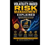 VOLATILITY-BASED RISK MANAGEMENT EXPLAINED: Turn market volatility into a strategic advantage and build a risk management framework designed for ... Position Sizing, and Stop-Loss Strategies)