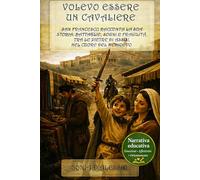 Volevo essere un cavaliere: San Francesco racconta la sua storia: battaglie, sogni e fragilità, tra le pietre di Assisi, nel cuore del Medioevo. (EDUCAZIONE ALLE EMOZIONI. AFFETTIVITA', ORIENTAMENTO)
