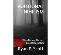 VOLITIONAL NIHILISM: When Nothing Matters, Everything Matters