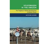 Volkswagen in the Amazon: The Tragedy of Global Development in Modern Brazil (Global and International History)