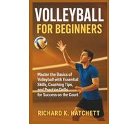 VOLLEYBALL FOR BEGINNERS: Master the Basics of Volleyball with Essential Skills, Coaching Tips, and Practice Drills for Success on the Court