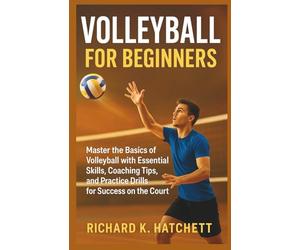 VOLLEYBALL FOR BEGINNERS: Master the Basics of Volleyball with Essential Skills, Coaching Tips, and Practice Drills for Success on the Court