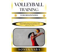 VOLLEYBALL TRAINING FOR BEGINNERS: Build Strength, Speed, and Confidence with Simple Drills That Teach You the Basics and Improve Your Game