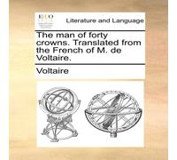 Voltaire The man of forty crowns. Translated from the French of M. de Voltaire Multicolor