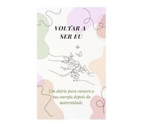 Voltar a Ser Eu: Um Diário de 31 Dias para Mães que Querem Recuperar a Energia, a Autoestima e a Identidade Após a Maternidade