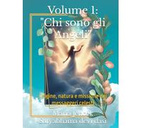 Volume 1: "Chi sono gli Angeli?": Origine, natura e missione dei messaggeri celesti (Collana libri Angeli ed Arcangeli)