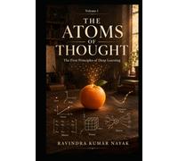Volume 1: The Atoms of Thought: The First Principles of Deep Learning (THE FORGE OF INTELLIGENCE)