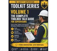Volume 1: The Complete Toolbox Talk Guide for Supervisors: How to Plan, Deliver and Improve Workplace Safety Conversations (The Safety Supervisor Toolkit Series)