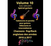 Volume 10, Partie 1 Tablatures et paroles spécial guitare des meilleures chansons françaises des années 2010 à 2017: Pour guitaristes débutants et ... de tablatures et de paroles spécial guitare)