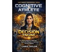 Volume 2: The Decision Engine: The 5-Minute Framework for Rapid Logic, Cognitive Bias Mitigation, and High-Velocity Executive Judgment. (THE COGNITIVE ATHLETE)