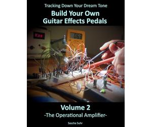Volume 2: Tracking Down Your Dream Tone - Build Your Own Guitar Effects Pedals: The Operational Amplifier