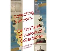 Volume 3: French Conquests in Indochina (Collecting Vietnam: On the Trail of Historical Collectibles)