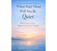 Volume 4 - When Your Mind Will Not Be Quiet: How to Calm Anxiety Without Fighting Your Thoughts (The Calm Mind Method)