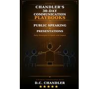 VOLUME 6 - PUBLIC SPEAKING & PRESENTATIONS: Daily Strategies to Speak with Impact (Chandler’s 30-Day Communication Playbooks)