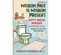 Volume 6: Wisdom Past Is Wisdom Present (Potty Break Reading: For People On The Go: Meant to be read in passing)