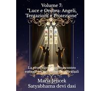 Volume 7: "Luce e Ombra: Angeli, Tentazioni e Protezione": La protezione angelica contro energie oscure e blocchi spirituali (Collana libri Angeli ed Arcangeli)