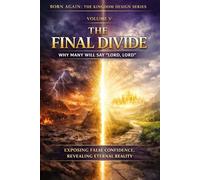 VOLUME V - The Final Divide: Why Many Will Say “Lord, Lord”: 4 (BORN AGAIN - THE KINGDOM DESIGN SERIES)