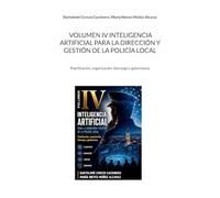 Volumen IV inteligencia artificial para la dirección y gestión de la Policía Local: Planificación, organización, liderazgo y gobernanza: 4 ... aplicada a la actuación de la Policía Local)