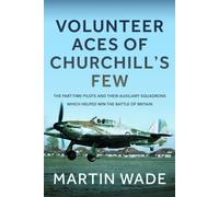 Volunteer Aces of Churchill’s Few : The Part-Time Pilots and their Auxiliary Squadrons which Helped win the Battle of Britain