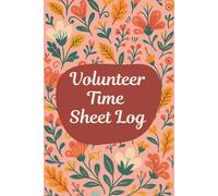 Volunteer Time Sheet Log (6 x 9 Inches): Floral Designed Notebook - Service Hours & Attendance Tracking Record for Community Work and Nonprofit Programs