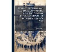 Volunteers' Camp And Field Book. Containing Useful And General Information On The Art And Science Of War