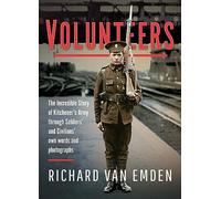 Volunteers: The Incredible Story of Kitchener's Army Through Soldiers' and Civilians' Own Words and Photographs