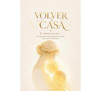 VOLVER a CASA: Te abrazo en mí - El viaje para reencontrarte con el niño que tanto te esperaba.