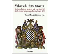 Volver a la "Hora Navarra": La Contribucion Navarra a la Construccion de La Monarquia Espanola En El Siglo XVIII (Historia)