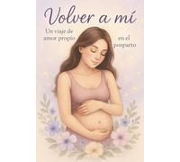 "Volver a mí": Un viaje de amor en el posparto.: Libro para el posparto.