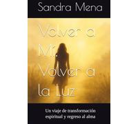 Volver a Mí, Volver a la Luz: Un viaje de transformación espiritual y regreso al alma